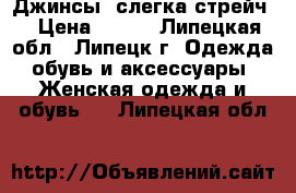 Джинсы, слегка стрейч. › Цена ­ 700 - Липецкая обл., Липецк г. Одежда, обувь и аксессуары » Женская одежда и обувь   . Липецкая обл.